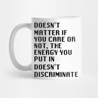 Doesn't matter if you care or not, the energy you put in doesn't discriminate Mug